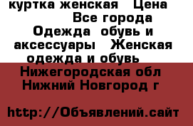 куртка женская › Цена ­ 1 500 - Все города Одежда, обувь и аксессуары » Женская одежда и обувь   . Нижегородская обл.,Нижний Новгород г.